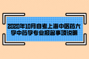 2020年10月自考上海中醫(yī)藥大學(xué)中藥學(xué)專(zhuān)業(yè)報(bào)名事項(xiàng)說(shuō)明