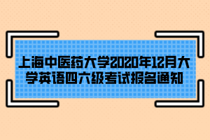 上海中醫(yī)藥大學(xué)2020年12月大學(xué)英語(yǔ)四六級(jí)考試報(bào)名通知