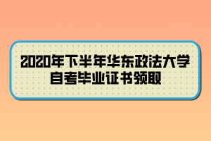 2020年下半年華東政法大學(xué)自考畢業(yè)證書領(lǐng)取