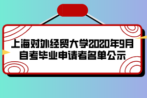 上海對(duì)外經(jīng)貿(mào)大學(xué)2020年9月自考畢業(yè)申請(qǐng)者名單公示