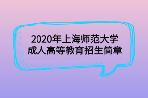 2020年上海師范大學(xué)成人高等教育招生簡(jiǎn)章