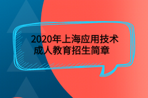 2020年上海應(yīng)用技術(shù)成人教育招生簡(jiǎn)章