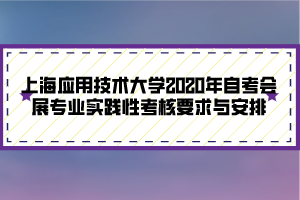 上海應(yīng)用技術(shù)大學(xué)2020年自考會(huì)展專業(yè)實(shí)踐性考核要求與安排