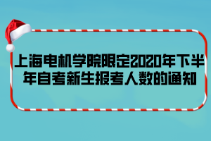 上海電機學院限定2020年下半年自考新生報考人數(shù)的通知