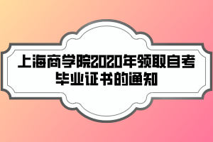 上海商學(xué)院2020年領(lǐng)取自考畢業(yè)證書的通知