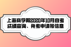 上海商學(xué)院2020年10月自考成績(jī)查詢(xún)、免考申請(qǐng)等信息