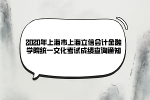 2020年上海市上海立信會(huì)計(jì)金融學(xué)院統(tǒng)一文化考試成績查詢通知