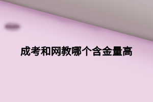 成考和網(wǎng)教哪個含金量高 (1)