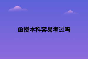 函授本科容易考過(guò)嗎