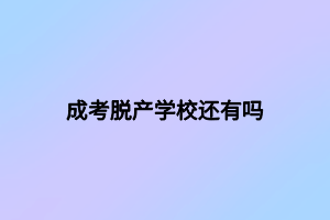 成考脫產(chǎn)學(xué)校還有嗎 成考脫產(chǎn)學(xué)校還有嗎
