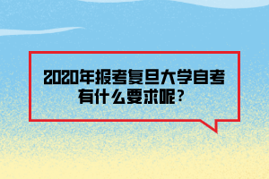 2020年報考復旦大學自考有什么要求呢？