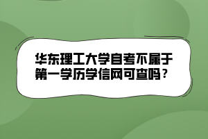 華東理工大學自考不屬于第一學歷學信網(wǎng)可查嗎？