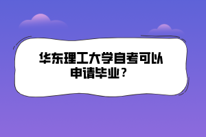 華東理工大學自考可以申請畢業(yè)？