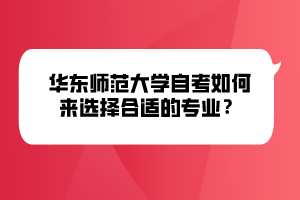 華東師范大學(xué)自考如何來選擇合適的專業(yè)？