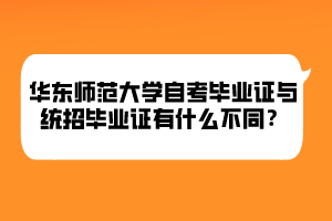 華東師范大學(xué)自考畢業(yè)證與統(tǒng)招畢業(yè)證有什么不同？