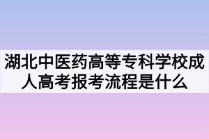 湖北中醫(yī)藥高等?？茖W(xué)校成人高考報考流程是什么