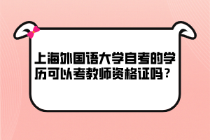 上海外國語大學自考的學歷可以考教師資格證嗎？