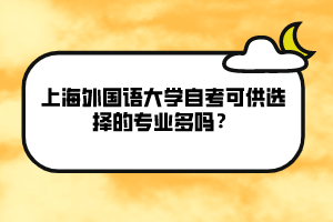 上海外國(guó)語(yǔ)大學(xué)自考可供選擇的專業(yè)多嗎？