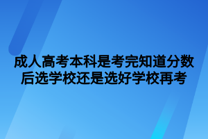 成人高考本科是考完知道分數(shù)后選學(xué)校還是選好學(xué)校再考