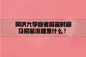 同濟(jì)大學(xué)自考報(bào)名時(shí)間及報(bào)名流程是什么？