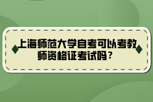 上海師范大學(xué)自考可以考教師資格證考試嗎？