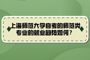 上海師范大學(xué)自考的師范類專業(yè)的就業(yè)趨勢如何？