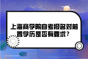 上海商學(xué)院自考報名對前置學(xué)歷是否有要求？