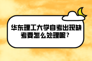 華東理工大學(xué)自考出現(xiàn)缺考要怎么處理呢？