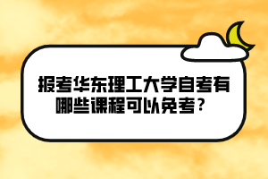 報考華東理工大學(xué)自考有哪些課程可以免考？