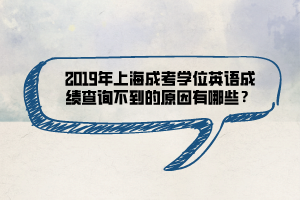 2019年上海成考學(xué)位英語(yǔ)成績(jī)查詢不到的原因有哪些？