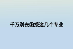 千萬別去函授這幾個專業(yè)