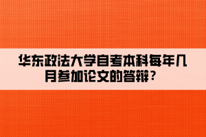 華東政法大學自考本科每年幾月參加論文的答辯？