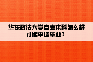 華東政法大學自考本科怎么樣才能申請畢業(yè)？