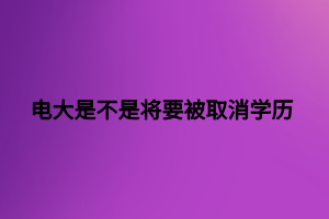 電大是不是將要被取消學歷