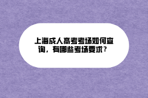 上海成人高考考場如何查詢，有哪些考場要求？