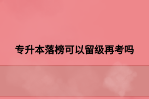 專升本落榜可以留級(jí)再考嗎