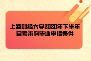 上海財(cái)經(jīng)大學(xué)2020年下半年自考本科畢業(yè)申請(qǐng)條件