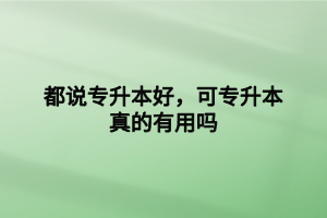 都說專升本好，可專升本真的有用嗎