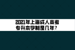 2021年上海成人高考專升本學制是幾年？