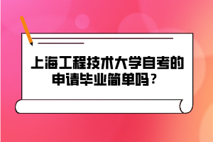 上海工程技術(shù)大學自考的申請畢業(yè)簡單嗎？