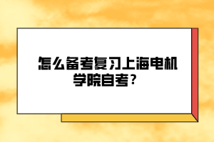 怎么備考復(fù)習(xí)上海電機學(xué)院自考？