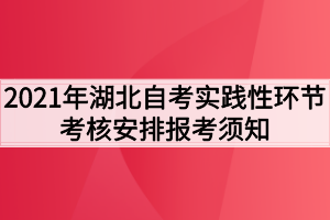 2021年湖北自考實(shí)踐性環(huán)節(jié)考核安排報(bào)考須知