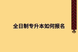 全日制專升本如何報(bào)名