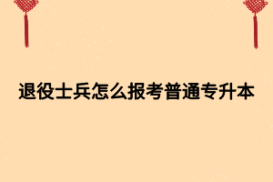 退役士兵怎么報考普通專升本