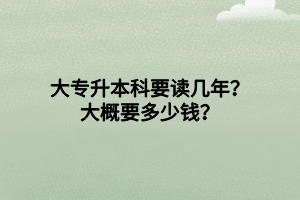 大專升本科要讀幾年？大概要多少錢？