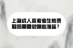 上海成人高考考生被錄取后需要做哪些準(zhǔn)備？