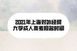 2021年上海對(duì)外經(jīng)貿(mào)大學(xué)成人高考報(bào)名時(shí)間