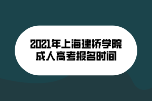 2021年上海建橋?qū)W院成人高考報(bào)名時(shí)間