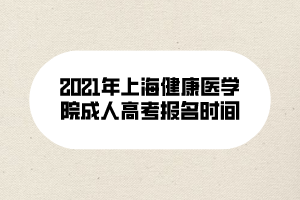 2021年上海健康醫(yī)學(xué)院成人高考報名時間