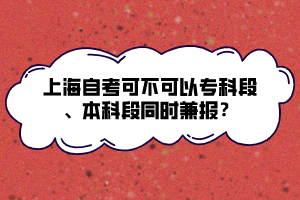 上海自考可不可以?？贫巍⒈究贫瓮瑫r兼報？